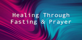 Healing Through Fasting & Prayer